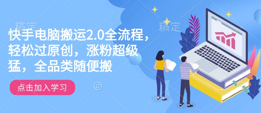 快手电脑搬运2.0全流程，轻松过原创，涨粉超级猛，全品类随便搬-连烟牍库