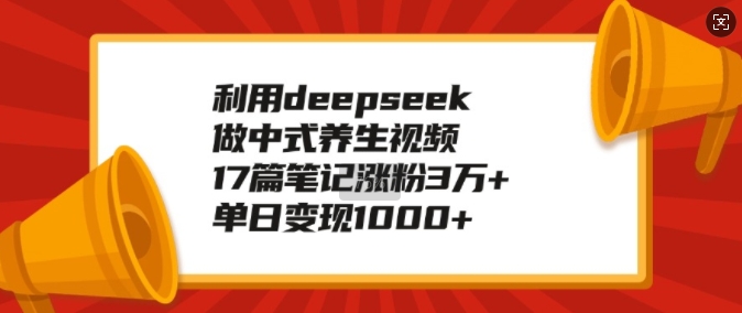 利用deepseek做中式养生视频，17篇笔记涨粉3万+，单日变现1k-连烟牍库