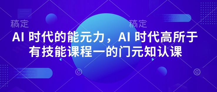 AI 时代的‮能元‬力，AI 时代高‮所于‬有技能课程‮一的‬门元‮知认‬课-连烟牍库