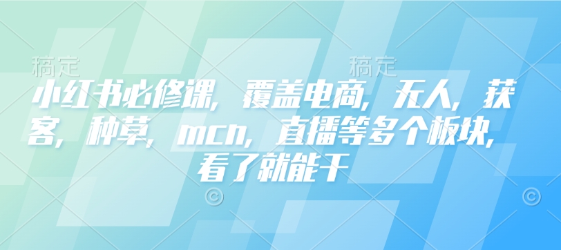小红书必修课，覆盖电商，无人，获客，种草，mcn，直播等多个板块，看了就能干-连烟牍库
