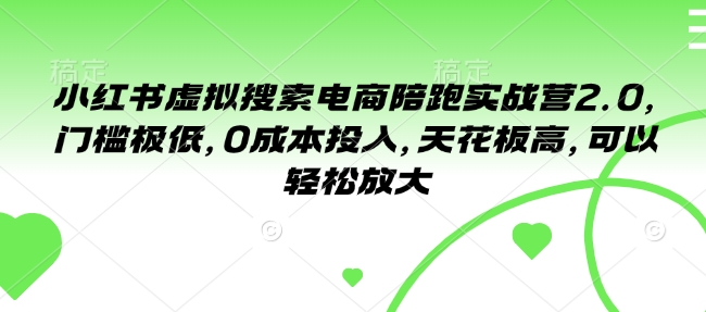 小红书虚拟搜索电商陪跑实战营2.0，门槛极低，0成本投入，天花板高，可以轻松放大-连烟牍库