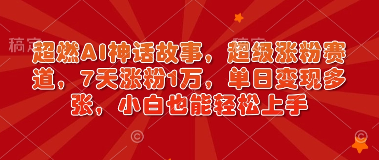 超燃AI神话故事，超级涨粉赛道，7天涨粉1万，单日变现多张，小白也能轻松上手（附详细教程）-连烟牍库