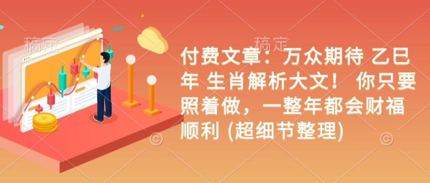 付费文章：万众期待 乙巳年 生肖解析大文！ 你只要照着做，一整年都会财福顺利 (超细节整理)-连烟牍库