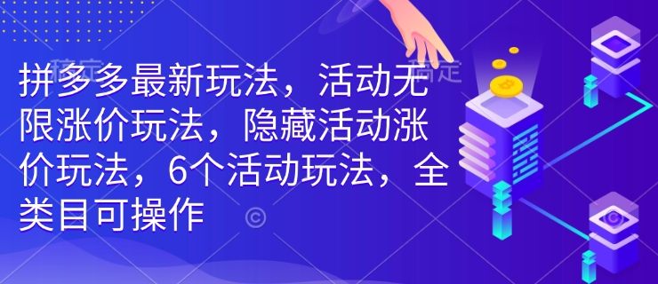拼多多最新玩法，活动无限涨价玩法，隐藏活动涨价玩法，6个活动玩法，全类目可操作-连烟牍库