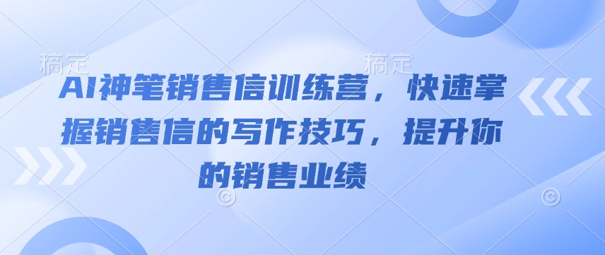 AI神笔销售信训练营，快速掌握销售信的写作技巧，提升你的销售业绩-连烟牍库