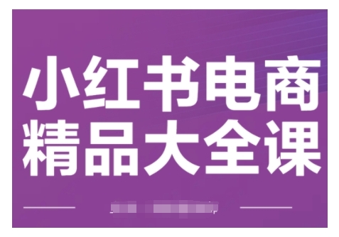 小红书电商精品大全课，快速掌握小红书运营技巧，实现精准引流与爆单目标，轻松玩转小红书电商-连烟牍库