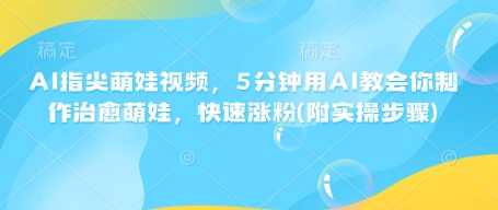 AI指尖萌娃视频，5分钟用AI教会你制作治愈萌娃，快速涨粉(附实操步骤)-连烟牍库