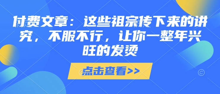 付费文章：这些祖宗传下来的讲究，不服不行，让你一整年兴旺的发烫!(全文收藏)-连烟牍库