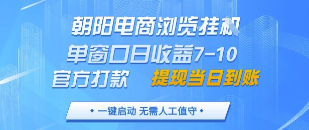 朝阳电商浏览挂G，单窗口日收益7-10，官方打款，单日提现到账，支持手机电脑【揭秘】-连烟牍库