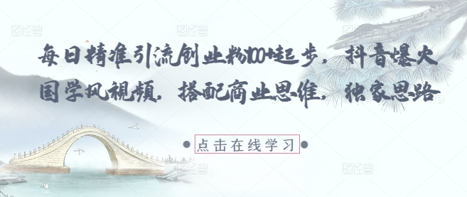 每日精准引流创业粉100+起步，抖音爆火国学风视频，搭配商业思维，独家思路-连烟牍库