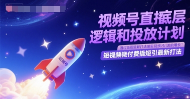 视频号直播底层逻辑和投放计划，短视频微付费撬短引最新打法-连烟牍库