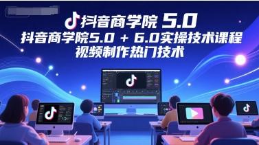 抖音商学院5.0+6.0实操技术课程，视频制作热门技术-连烟牍库