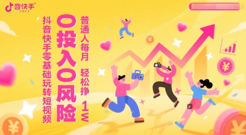 抖音快手零基础玩转短视频，0投入0风险，普通人每月轻松挣1W-连烟牍库