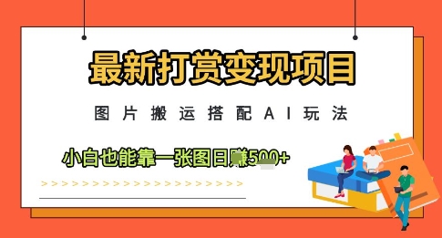 最新打赏变现项目，图片搬运搭配AI玩法，小白也能靠一张图日入5张-连烟牍库