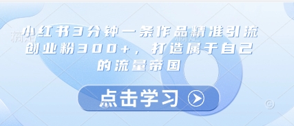 小红书3分钟一条作品精准引流创业粉300+，打造属于自己的流量帝国-连烟牍库