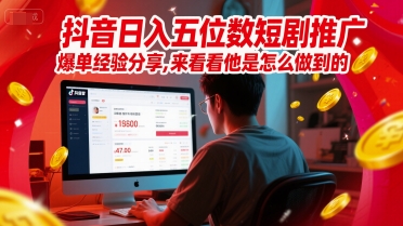 抖音日入五位数短剧推广爆单经验分享，来看看他是怎么做到的？-连烟牍库