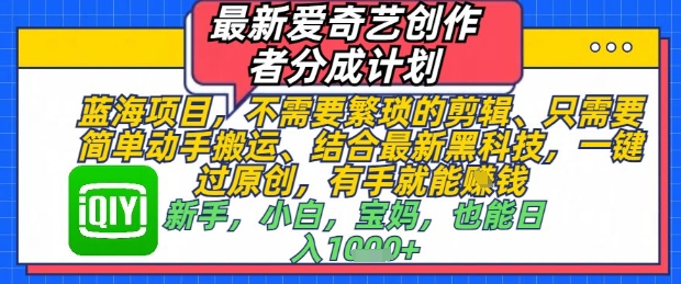 最新爱奇艺创作者分成计划，不需要繁琐的剪辑，只需要简单动手搬运，一键过原创，有手就能做-连烟牍库