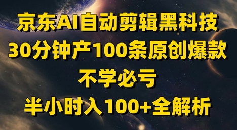 京东AI自动剪辑黑科技，30分钟产100条原创爆款，不学必亏！半小时入100+全解析-连烟牍库