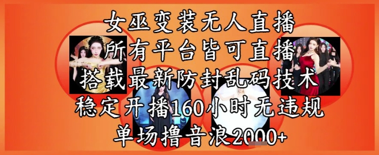 女巫变装直播最新玩法，所有直播平台皆可操作，稳定开播160小时无违规，单场撸音浪2k+-连烟牍库