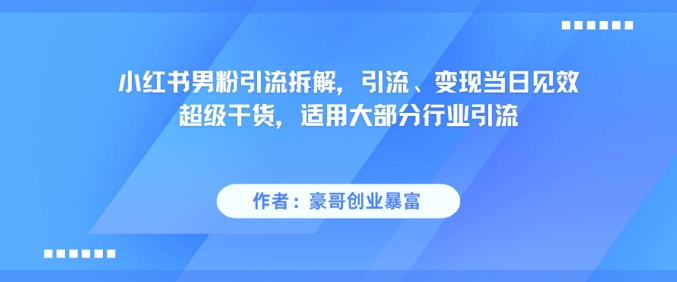 小红书男粉引流拆解，引流、变现当日见效超级干货，适用大部分行业引流-连烟牍库