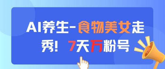 AI养生新玩法，食物美女走秀，7天万粉号-连烟牍库