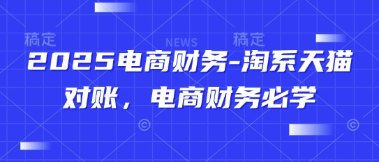 2025电商财务-淘系天猫对账，电商财务必学-连烟牍库