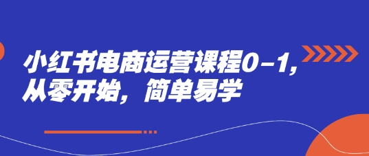 小红书电商运营课程0-1，从零开始，简单易学-连烟牍库