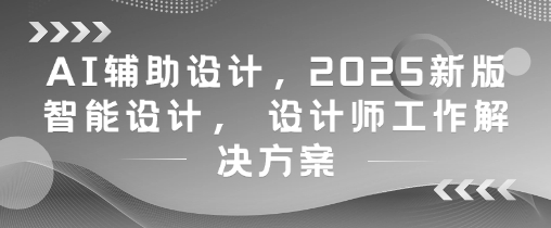 AI辅助设计，2025新版智能设计， 设计师工作解决方案-连烟牍库