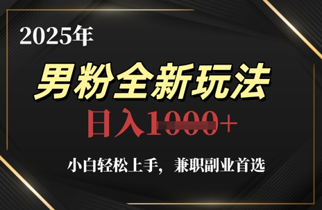 2025年男粉全新玩法，小白轻松上手，兼职副业首选，轻轻松松日入1k+-连烟牍库
