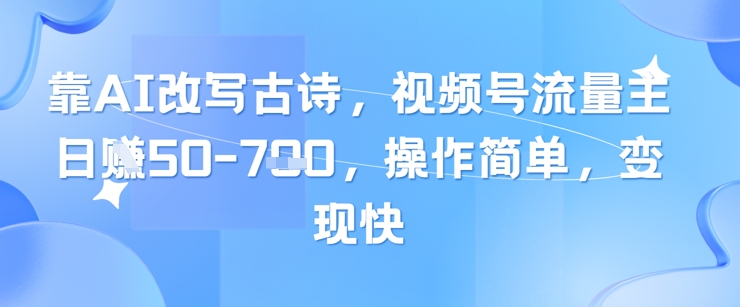靠AI改写古诗，视频号流量主日入几张，操作简单，变现快-连烟牍库