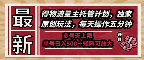 最新得物流量主托管计划，独家原创玩法，每天操作五分钟，多号无上限，单号日入5张+矩阵可放大【揭秘】-连烟牍库