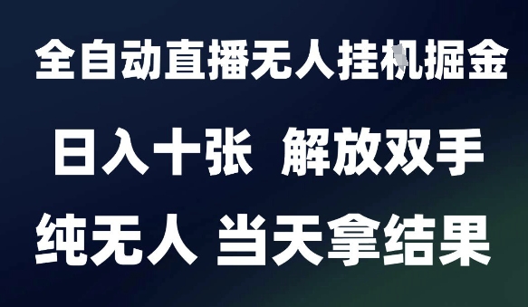 2025最新全自动直播无人挂G掘金，日入十张，解放双手纯无人，当天拿结果【揭秘】-连烟牍库
