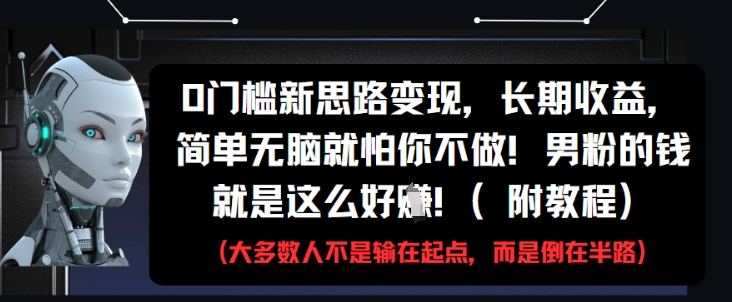 0门槛新思路变现，长期收益，简单无脑就怕你不做，男粉的钱就是这么好挣(附教程)-连烟牍库