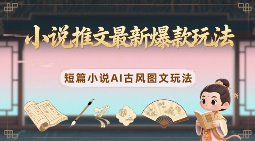 小说推文最新爆款玩法，短篇小说AI古风图文玩法-连烟牍库