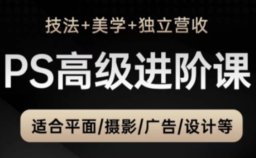 PS高级后期进阶课（技法+美学+独立营收），适合平面摄影广告设计等-连烟牍库