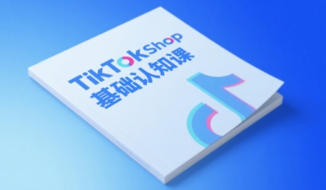 TikTok小店基础认知课，助力学员从 0 到 1 掌握 TikTok 电商运营全链路认知-连烟牍库