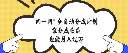 问一问全自动分成计划，靠分成收益也能月入过1W【揭秘】-连烟牍库