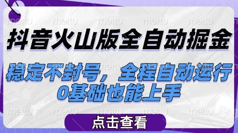 抖音火山版全自动掘金，稳定不封号，全程自动运行，可批量放大操作，0基础也能上手【揭秘】-连烟牍库