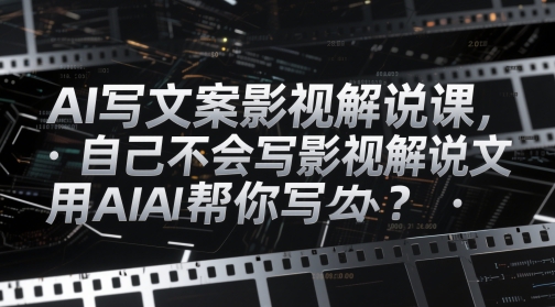 AI写文案影视解说课，自己不会写影视解说文案怎么办？用AI帮你写-连烟牍库