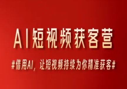AI短视频获客营，借用AI，让短视频持续为你精准获客-连烟牍库