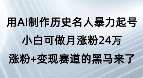 用AI制作历史名人暴力起号，小白可做月涨粉24W涨粉+变现赛道的黑马来了-连烟牍库