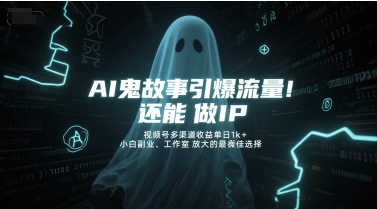 AI鬼故事引爆流量，还能做IP，视频号多渠道收益单日1k+，小白副业、工作室放大的最佳选择-连烟牍库