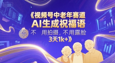 视频号中老年赛道，AI生成祝福语，不用拍摄，不用露脸，3天1k+-连烟牍库