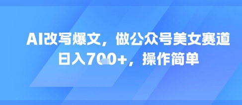 AI改写爆文，做公众号美女赛道，日入7张+，操作简单-连烟牍库