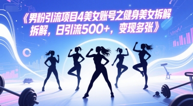 男粉引流项目4美女账号之健身美女拆解，日引流500+，变现多张-连烟牍库