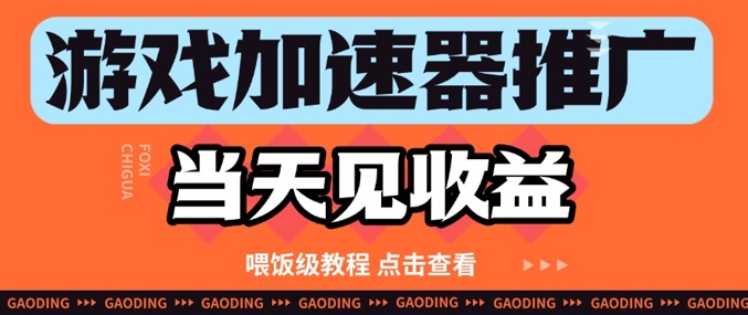 游戏加速器推广项目当天见收益，纯干货喂饭级教程分享-连烟牍库