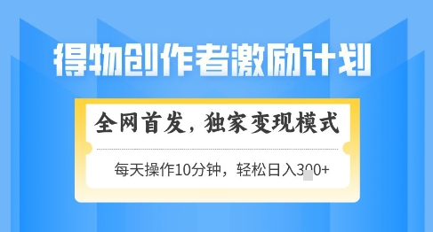 得物创作者激励，独家变现模式，轻松上手，日入3张+可矩阵，可放大【揭秘】-连烟牍库