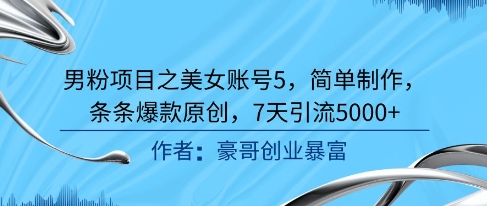 男粉项目之美女账号5，简单制作，条条爆款原创，7天引流5000+-连烟牍库