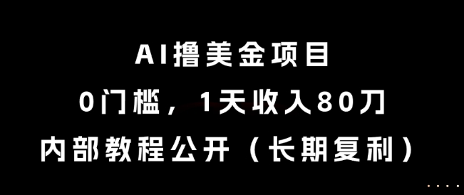 AI撸美金项目，0门槛，1天收入80刀，内部教程公开（长期复利）【揭秘】-连烟牍库