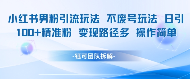 小红书男粉引流玩法不废号玩法日引100男粉变现路径多操作简单-连烟牍库